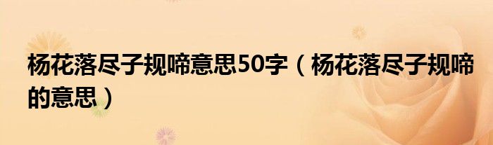 杨花落尽子规啼意思50字（杨花落尽子规啼的意思）