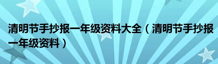 清明节手抄报一年级资料大全（清明节手抄报一年级资料）