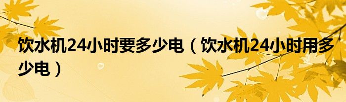 饮水机24小时要多少电（饮水机24小时用多少电）