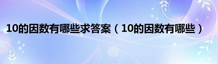 10的因数有哪些求答案（10的因数有哪些）