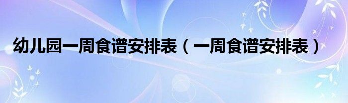 幼儿园一周食谱安排表（一周食谱安排表）