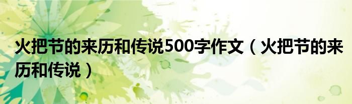 火把节的来历和传说500字作文（火把节的来历和传说）