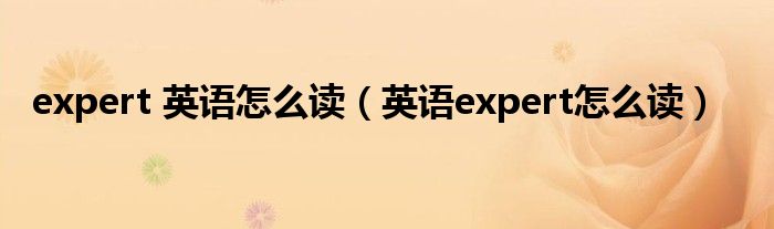 expert 英语怎么读（英语expert怎么读）