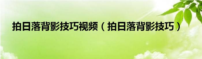 拍日落背影技巧视频（拍日落背影技巧）