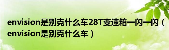 envision是别克什么车28T变速箱一闪一闪（envision是别克什么车）