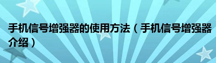 手机信号增强器的使用方法（手机信号增强器介绍）