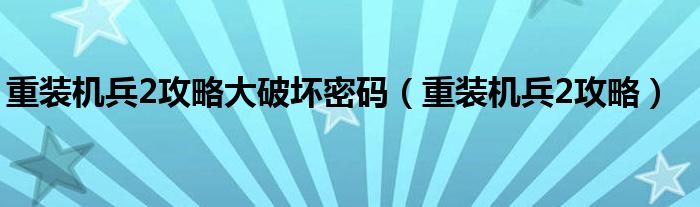 重装机兵2攻略大破坏密码（重装机兵2攻略）