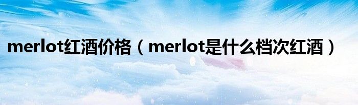 merlot红酒价格（merlot是什么档次红酒）