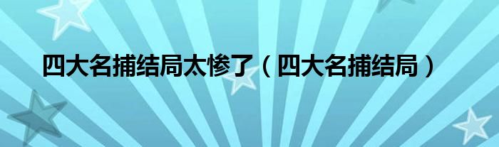 四大名捕结局太惨了（四大名捕结局）