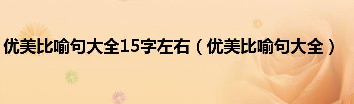 优美比喻句大全15字左右（优美比喻句大全）