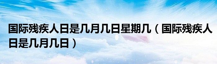 国际残疾人日是几月几日星期几（国际残疾人日是几月几日）