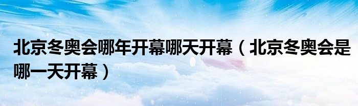 北京冬奥会哪年开幕哪天开幕（北京冬奥会是哪一天开幕）