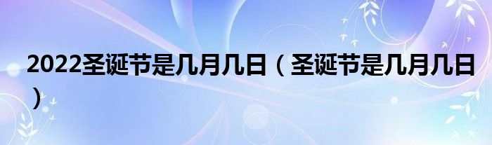 2022圣诞节是几月几日（圣诞节是几月几日）