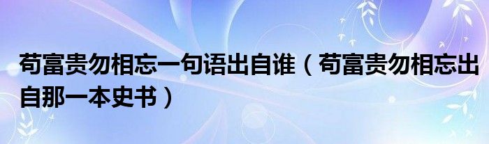 苟富贵勿相忘一句语出自谁（苟富贵勿相忘出自那一本史书）