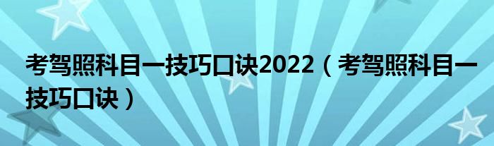 考驾照科目一技巧口诀2022（考驾照科目一技巧口诀）