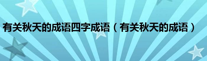 有关秋天的成语四字成语（有关秋天的成语）