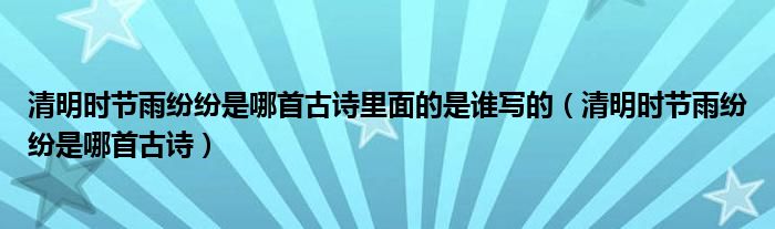 清明时节雨纷纷是哪首古诗里面的是谁写的（清明时节雨纷纷是哪首古诗）