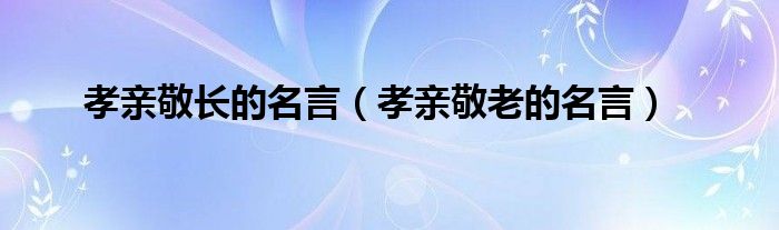 孝亲敬长的名言（孝亲敬老的名言）