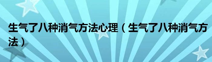 生气了八种消气方法心理（生气了八种消气方法）