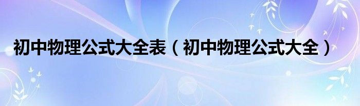 初中物理公式大全表（初中物理公式大全）