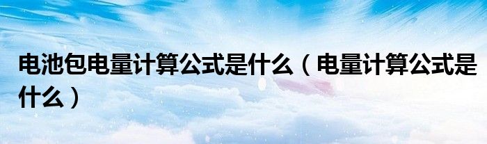 电池包电量计算公式是什么（电量计算公式是什么）