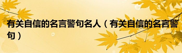 有关自信的名言警句名人（有关自信的名言警句）