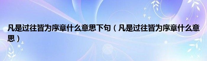 凡是过往皆为序章什么意思下句（凡是过往皆为序章什么意思）