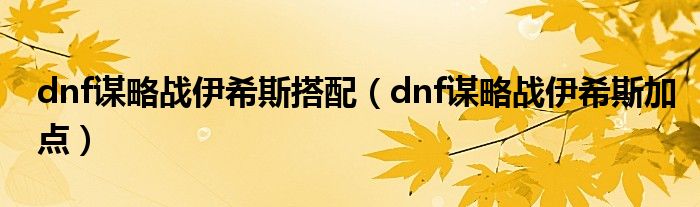 dnf谋略战伊希斯搭配（dnf谋略战伊希斯加点）