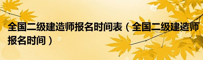 全国二级建造师报名时间表（全国二级建造师报名时间）