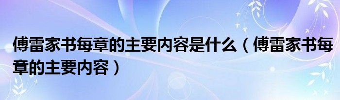 傅雷家书每章的主要内容是什么（傅雷家书每章的主要内容）