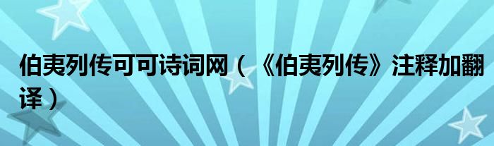 伯夷列传可可诗词网（《伯夷列传》注释加翻译）