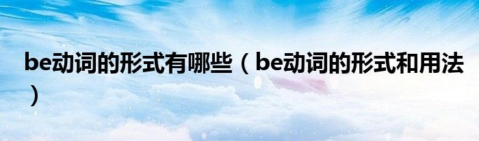 be动词的形式有哪些（be动词的形式和用法）