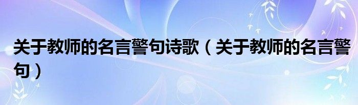 关于教师的名言警句诗歌（关于教师的名言警句）