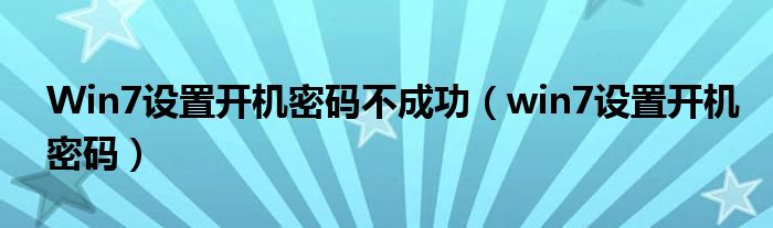 Win7设置开机密码不成功（win7设置开机密码）