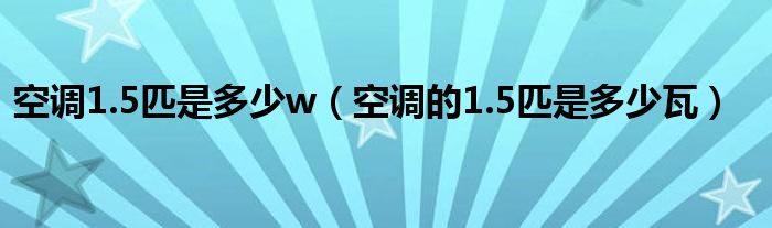 空调1.5匹是多少w（空调的1.5匹是多少瓦）