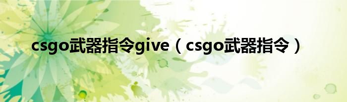 csgo武器指令give（csgo武器指令）