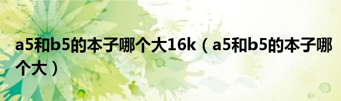 a5和b5的本子哪个大16k（a5和b5的本子哪个大）