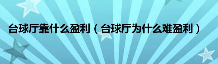 台球厅靠什么盈利（台球厅为什么难盈利）