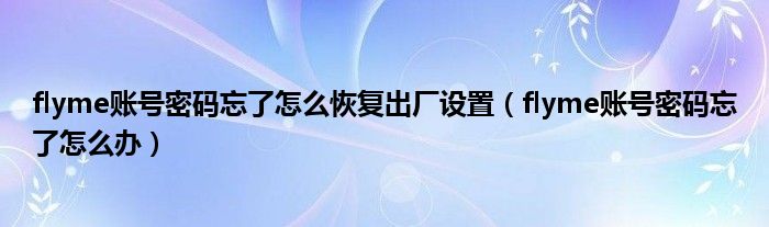 flyme账号密码忘了怎么恢复出厂设置（flyme账号密码忘了怎么办）