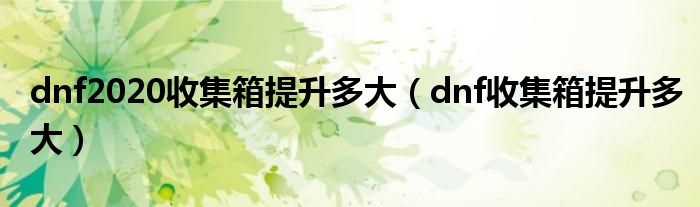 dnf2020收集箱提升多大（dnf收集箱提升多大）