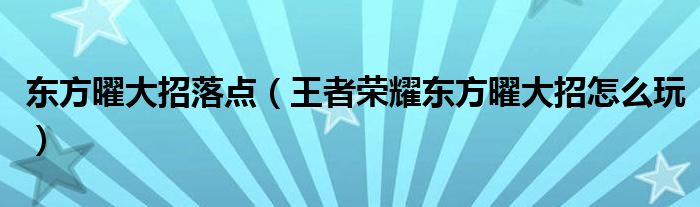 东方曜大招落点（王者荣耀东方曜大招怎么玩）