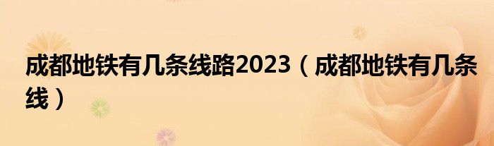 成都地铁有几条线路2023（成都地铁有几条线）