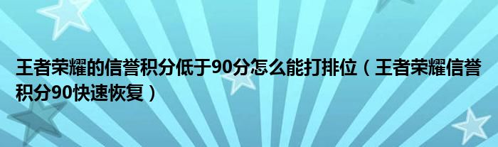 王者荣耀的信誉积分低于90分怎么能打排位（王者荣耀信誉积分90快速恢复）