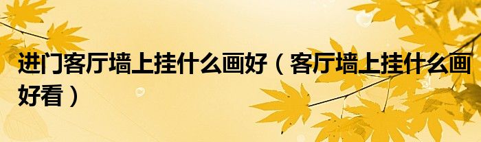 进门客厅墙上挂什么画好（客厅墙上挂什么画好看）