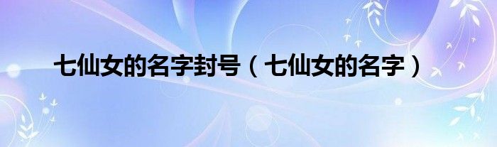 七仙女的名字封号（七仙女的名字）