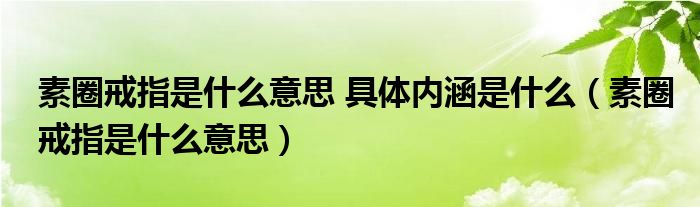 素圈戒指是什么意思 具体内涵是什么（素圈戒指是什么意思）