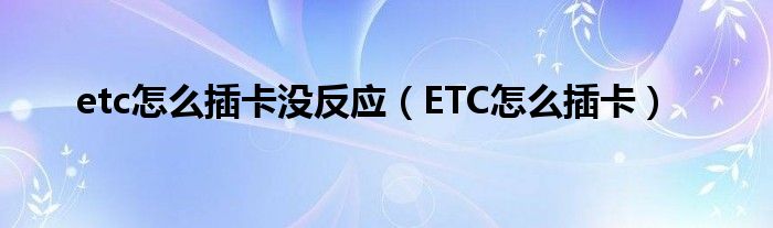 etc怎么插卡没反应（ETC怎么插卡）