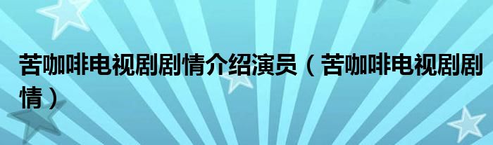 苦咖啡电视剧剧情介绍演员（苦咖啡电视剧剧情）