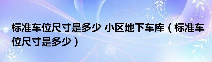 标准车位尺寸是多少 小区地下车库（标准车位尺寸是多少）