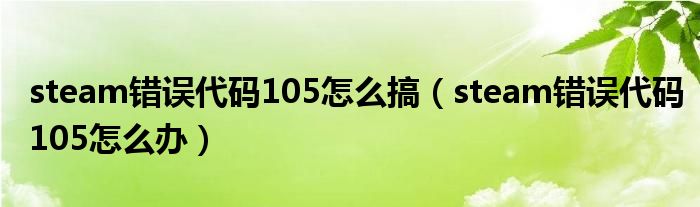 steam错误代码105怎么搞（steam错误代码105怎么办）